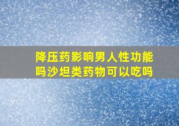 降压药影响男人性功能吗沙坦类药物可以吃吗