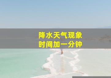 降水天气现象时间加一分钟