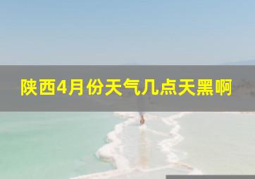 陕西4月份天气几点天黑啊