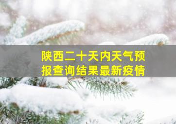 陕西二十天内天气预报查询结果最新疫情