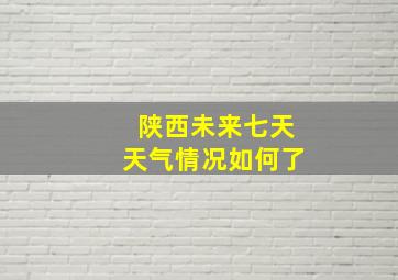 陕西未来七天天气情况如何了