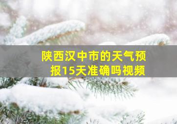 陕西汉中市的天气预报15天准确吗视频