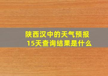 陕西汉中的天气预报15天查询结果是什么