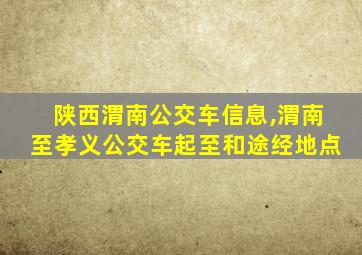 陕西渭南公交车信息,渭南至孝义公交车起至和途经地点