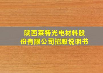 陕西莱特光电材料股份有限公司招股说明书