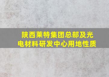 陕西莱特集团总部及光电材料研发中心用地性质