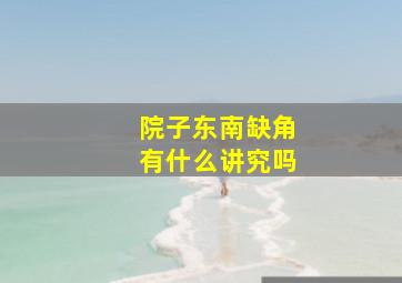 院子东南缺角有什么讲究吗