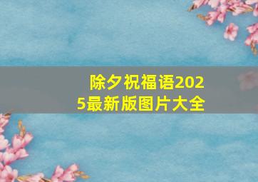 除夕祝福语2025最新版图片大全