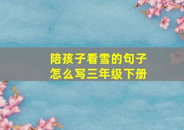 陪孩子看雪的句子怎么写三年级下册