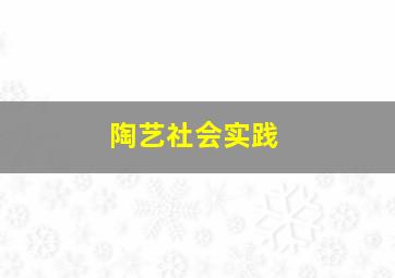 陶艺社会实践