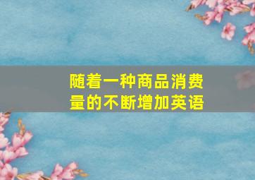 随着一种商品消费量的不断增加英语