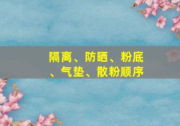 隔离、防晒、粉底、气垫、散粉顺序