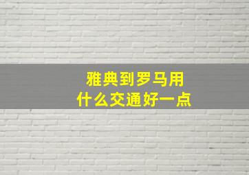 雅典到罗马用什么交通好一点