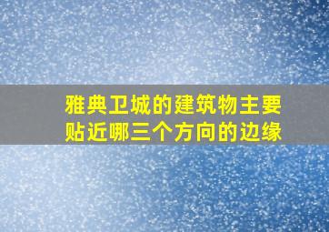 雅典卫城的建筑物主要贴近哪三个方向的边缘