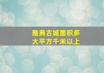 雅典古城面积多大平方千米以上