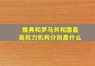 雅典和罗马共和国最高权力机构分别是什么