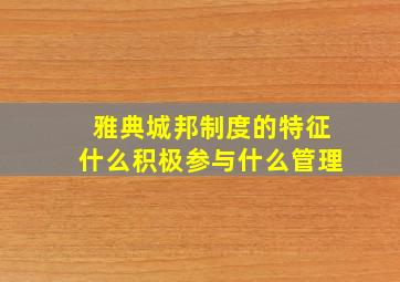 雅典城邦制度的特征什么积极参与什么管理