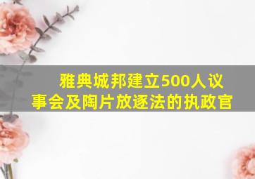 雅典城邦建立500人议事会及陶片放逐法的执政官