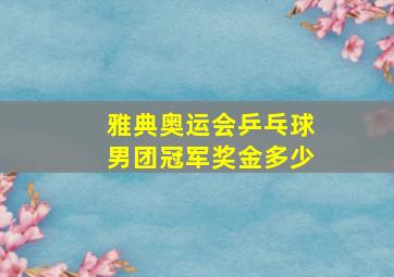 雅典奥运会乒乓球男团冠军奖金多少