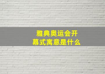 雅典奥运会开幕式寓意是什么