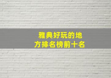 雅典好玩的地方排名榜前十名