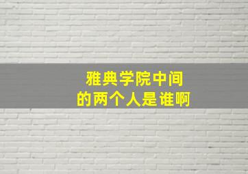 雅典学院中间的两个人是谁啊