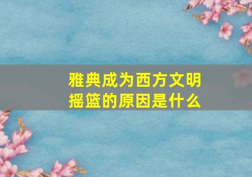 雅典成为西方文明摇篮的原因是什么