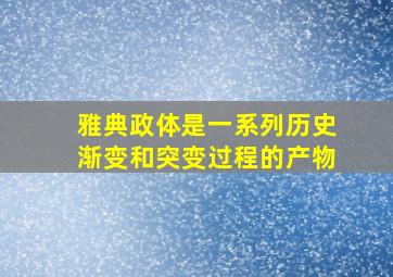 雅典政体是一系列历史渐变和突变过程的产物