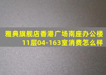 雅典旗舰店香港广场南座办公楼11层04-163室消费怎么样