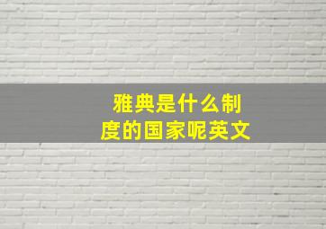 雅典是什么制度的国家呢英文