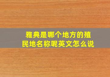 雅典是哪个地方的殖民地名称呢英文怎么说