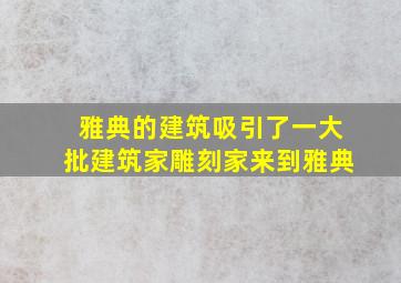 雅典的建筑吸引了一大批建筑家雕刻家来到雅典