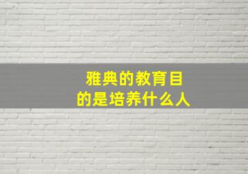 雅典的教育目的是培养什么人