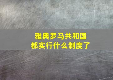 雅典罗马共和国都实行什么制度了