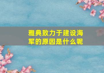 雅典致力于建设海军的原因是什么呢