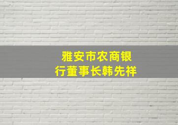 雅安市农商银行董事长韩先祥