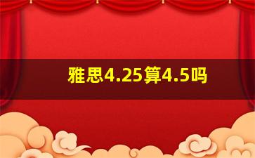 雅思4.25算4.5吗