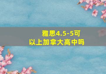 雅思4.5-5可以上加拿大高中吗