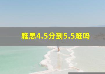 雅思4.5分到5.5难吗