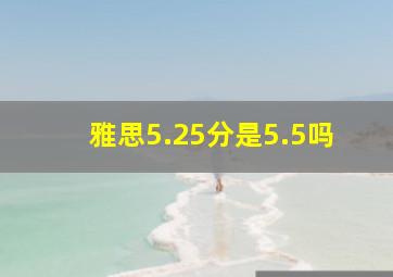 雅思5.25分是5.5吗