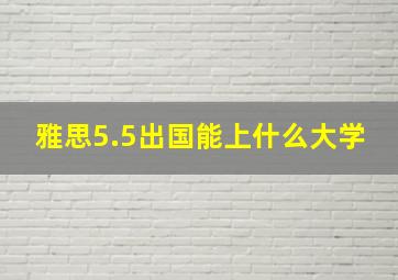 雅思5.5出国能上什么大学