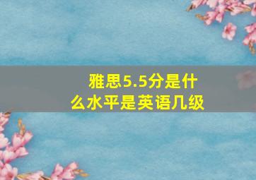 雅思5.5分是什么水平是英语几级