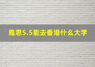 雅思5.5能去香港什么大学