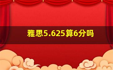 雅思5.625算6分吗