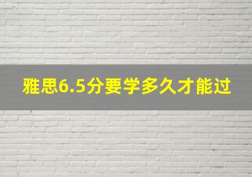 雅思6.5分要学多久才能过