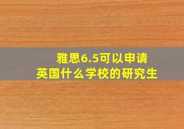 雅思6.5可以申请英国什么学校的研究生