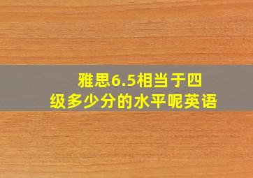 雅思6.5相当于四级多少分的水平呢英语