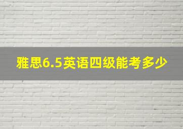 雅思6.5英语四级能考多少