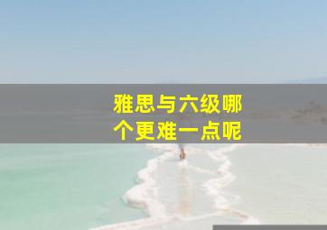 雅思与六级哪个更难一点呢