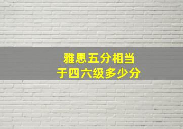 雅思五分相当于四六级多少分